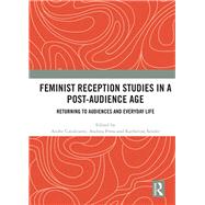 Feminist Reception Studies in a Post-Audience Age: Returning to Audiences and Everyday Life by Cavalcante; Andre, 9781138576278