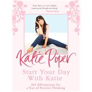 Start Your Day With Katie 365 Affirmations for a Year of Positive Thinking by Piper, Katie, 9781784296278