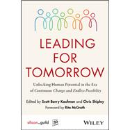 Leading for Tomorrow Unlocking Human Potential in the Era of Continuous Change and Endless Possibility by Kaufman, Scott; Shipley, Chris, 9781394366279