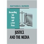Justice and the Media: Reconciling Fair Trials and A Free Press by Bunker,Matthew D., 9780415516280