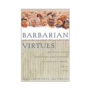 Barbarian Virtues The United States Encounters Foreign Peoples at Home and Abroad, 1876-1917 by Jacobson, Matthew Frye, 9780809016280