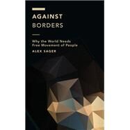 Against Borders Why the World Needs Free Movement of People by Sager, Alex, 9781786606280