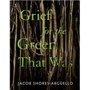 Grief for the Green That Was by Jacob Shores-Arg�ello, 9780816556281