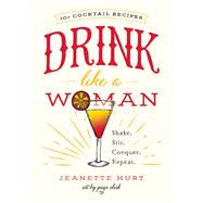 Drink Like a Woman Shake. Stir. Conquer. Repeat. by Hurt, Jeanette, 9781580056281