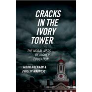 Cracks in the Ivory Tower The Moral Mess of Higher Education by Brennan, Jason; Magness, Phillip, 9780190846282