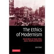 The Ethics of Modernism: Moral Ideas in Yeats, Eliot, Joyce, Woolf and Beckett by Lee Oser, 9780521116282
