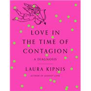 Love in the Time of Contagion A Diagnosis by Kipnis, Laura, 9780593316283