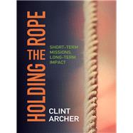 Holding the Rope: Short Term Missions, Long-term Impact by Archer, Clint, 9780878086283
