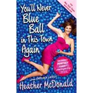 You'll Never Blue Ball in This Town Again One Woman's Painfully Funny Quest to Give It Up by McDonald, Heather, 9781439176283