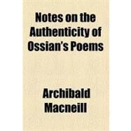 Notes on the Authenticity of Ossian's Poems by Macneill, Archibald, 9780217266284