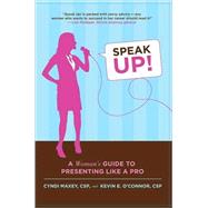 Speak Up! A Woman's Guide to Presenting Like a Pro by Maxey, Cyndi; O'Connor, Kevin E., 9780312376284