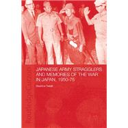 Japanese Army Stragglers and Memories of the War in Japan, 1950-75 by Trefalt,Beatrice, 9780415406284
