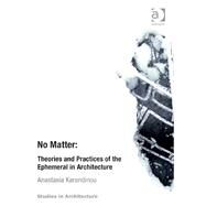 No Matter: Theories and Practices of the Ephemeral in Architecture by Karandinou; Anastasia, 9781409466284