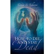 How To Die And Stay Dead by Johnson, Teresa S., 9781594676284