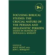 Focusing Biblical Studies: The Crucial Nature of the Persian and Hellenistic Periods Essays in Honor of Douglas A. Knight by Berquist, Jon L.; Hunt, Alice, 9780567656285