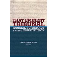That Eminent Tribunal : Judicial Supremacy and the Constitution by Wolfe, Christopher, 9781400826285