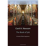 The Book of Job A Contest of Moral Imaginations by Newsom, Carol A, 9780195396287
