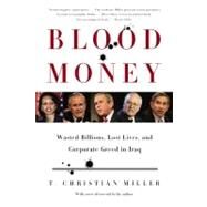 Blood Money Wasted Billions, Lost Lives, and Corporate Greed in Iraq by Miller, T. Christian, 9780316166287