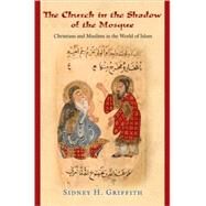 The Church in the Shadow of the Mosque by Griffith, Sidney H., 9780691146287