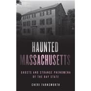 Haunted Massachusetts Ghosts and Strange Phenomena of the Bay State by Farnsworth, Cheri, 9781493046287
