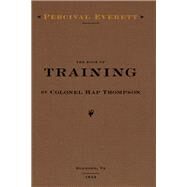 The Book of Training by Colonel Hap Thompson of Roanoke, Va, 1843 by Everett, Percival L., 9781597096287