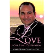 Love is Our Final Destination by Clarke III, Charles Linwood, 9781604776287