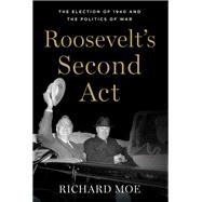 Roosevelt's Second Act The Election of 1940 and the Politics of War by Moe, Richard, 9780190266288
