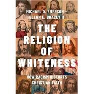The Religion of Whiteness How Racism Distorts Christian Faith by Emerson, Michael O.; E. Bracey II, Glenn, 9780197746288