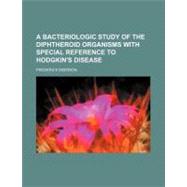 A Bacteriologic Study of the Diphtheroid Organisms With Special Reference to Hodgkin's Disease by Eberson, Frederick; Moale, William A., 9781154456288