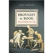 Brought to Book Print in Ireland, 1680-1784 by Barnard, Toby, 9781846826290