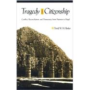 Tragedy and Citizenship : Conflict, Reconciliation, and Democracy from Haemon to Hegel by Barker, Derek W. M., 9780791476291