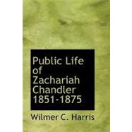 Public Life of Zachariah Chandler, 1851-1875 by Harris, Wilmer Carlyle, 9780554856292