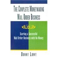 The Complete Moneymaking Mail Order Business: Starting a Successful Mail Order Business With No Money by LOWY DONNY, 9780738856292