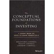 The Conceptual Foundations of Investing A Short Book of Need-to-Know Essentials by Cornell, Bradford; Cornell, Shaun; Cornell, Andrew, 9781119516293