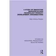 A Study of Innovative Behavior in High Technology Product Development Organizations by Robben, Mark Anthony, 9781138326293