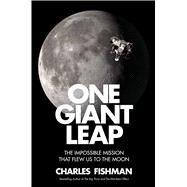 One Giant Leap The Impossible Mission That Flew Us to the Moon by Fishman, Charles, 9781501106293