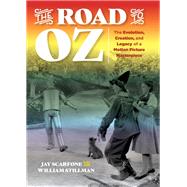 The Road to Oz The Evolution, Creation, and Legacy of a Motion Picture Masterpiece by Scarfone, Jay; Stillman, William, 9781493036295