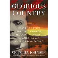 Glorious Country How the Artist Frederic Church Brought the World to America and America to the World by Johnson, Victoria, 9781982196295