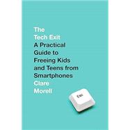 The Tech Exit A Practical Guide to Freeing Kids and Teens from Smartphones by Morell, Clare, 9780593736296