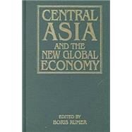 Central Asia and the New Global Economy: Critical Problems, Critical Choices: Critical Problems, Critical Choices by Rumer,Boris Z., 9780765606297