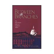Between the Branches : The White House Office of Legislative Affairs by Collier, Kenneth E., 9780822956297