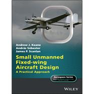 Small Unmanned Fixed-wing Aircraft Design A Practical Approach by Keane, Andrew J.; Sóbester, András; Scanlan, James P., 9781119406297