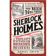 The Men Who Were Sherlock Holmes A True-life Victorian Murder Mystery by Smith, Daniel, 9781789296297