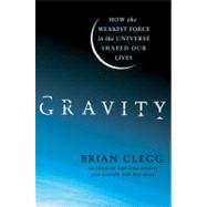 Gravity How the Weakest Force in the Universe Shaped Our Lives by Clegg, Brian, 9780312616298