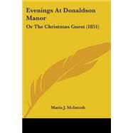 Evenings at Donaldson Manor : Or the Christmas Guest (1851) by McIntosh, Maria Jane, 9780548576298