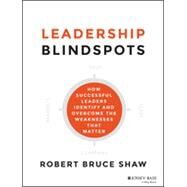 Leadership Blindspots How Successful Leaders Identify and Overcome the Weaknesses That Matter by Shaw, Robert B., 9781118646298