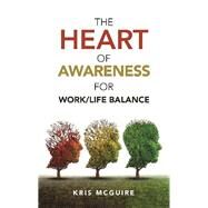 The Heart of Awareness for Work/Life Balance by Mcguire, Kris, 9781982236298