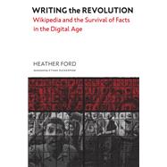 Writing the Revolution Wikipedia and the Survival of Facts in the Digital Age by Ford, Heather; Zuckerman, Ethan, 9780262046299