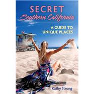 Secret Southern California A Guide to Unique Places by Strong, Kathy, 9781543966299