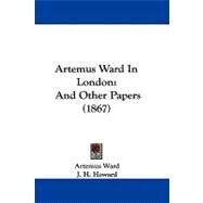 Artemus Ward in London : And Other Papers (1867) by Ward, Artemus; Howard, J. H., 9781104036300